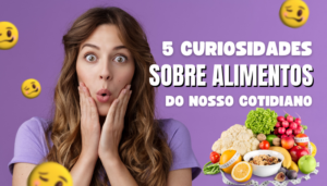 5 Curiosidades que poucas pessoas sabem sobre alimentos do nosso cotidiano